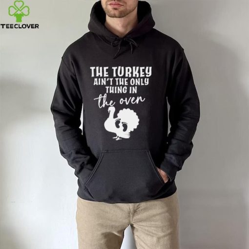 The turkey ain’t the only thing in the oven 2022 shirt
