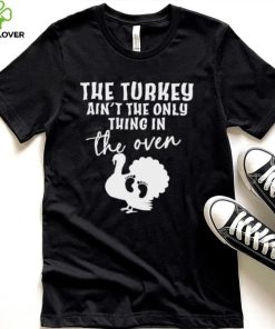 The turkey ain’t the only thing in the oven 2022 shirt