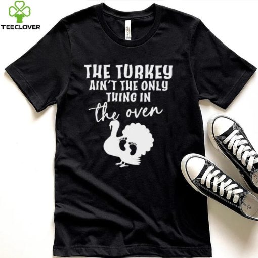 The turkey ain’t the only thing in the oven 2022 shirt