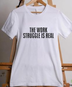 The work struggle is real shirt