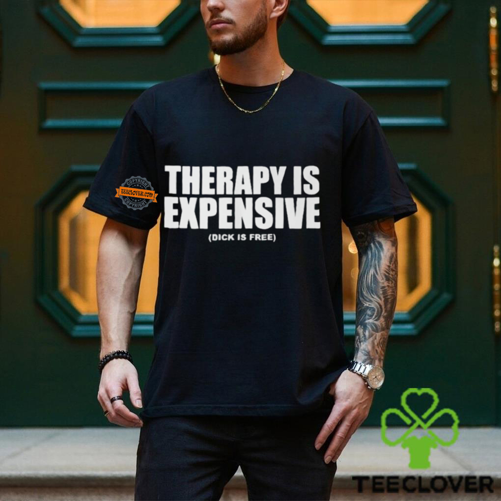 Therapy Is Expensive Dick Is Free Shirt Therapy Is Expensive Dick Is Free Shirt