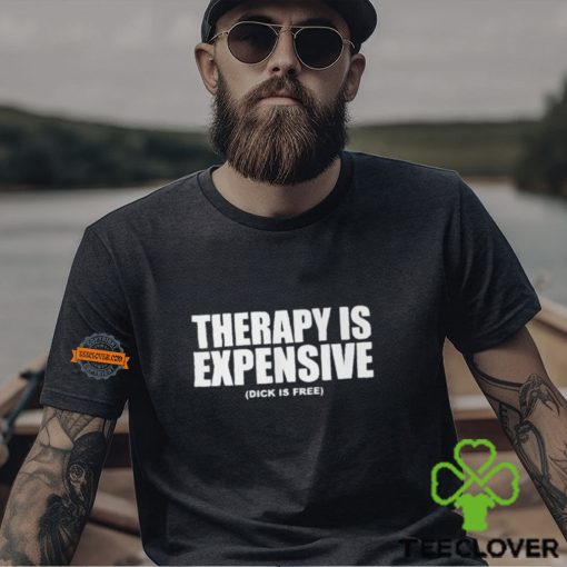 Therapy Is Expensive Dick Is Free Shirt