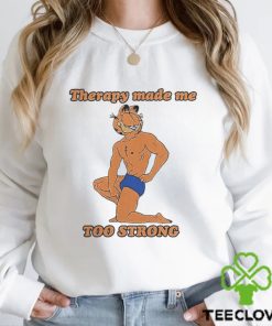 Therapy Made Me TOO STRONG Sweatshirt Shirts That Go Hard shirt