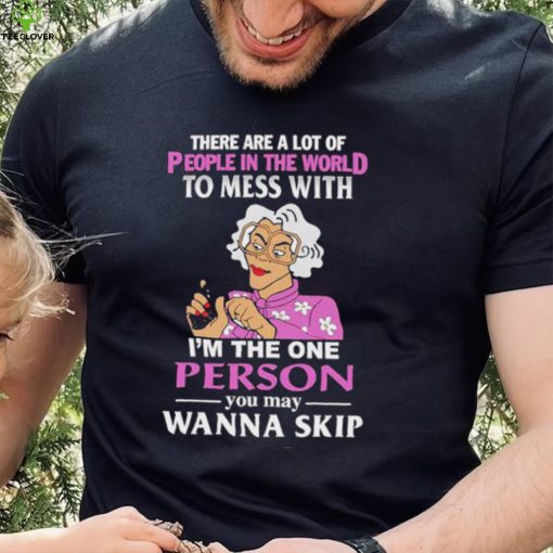 There Are A Lot Of People In The World To Mess With Madea Tyler Perry Shirt