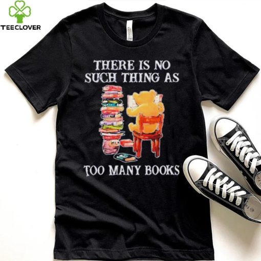 There Is No Such Thing As Too Many Books Shirt