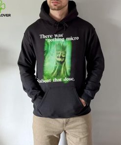 There was nothing micro about that dose hoodie, sweater, longsleeve, shirt v-neck, t-shirt