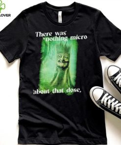 There was nothing micro about that dose hoodie, sweater, longsleeve, shirt v-neck, t-shirt