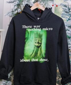 There was nothing micro about that dose hoodie, sweater, longsleeve, shirt v-neck, t-shirt