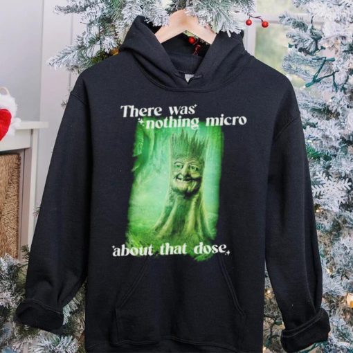 There was nothing micro about that dose hoodie, sweater, longsleeve, shirt v-neck, t-shirt