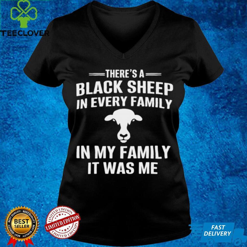 Theres A Black Sheep In Every Family In My Family It Was Me Shirt