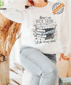 There’s No Such Thing As Too Many Books Shirt