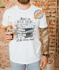 There’s No Such Thing As Too Many Books Shirt