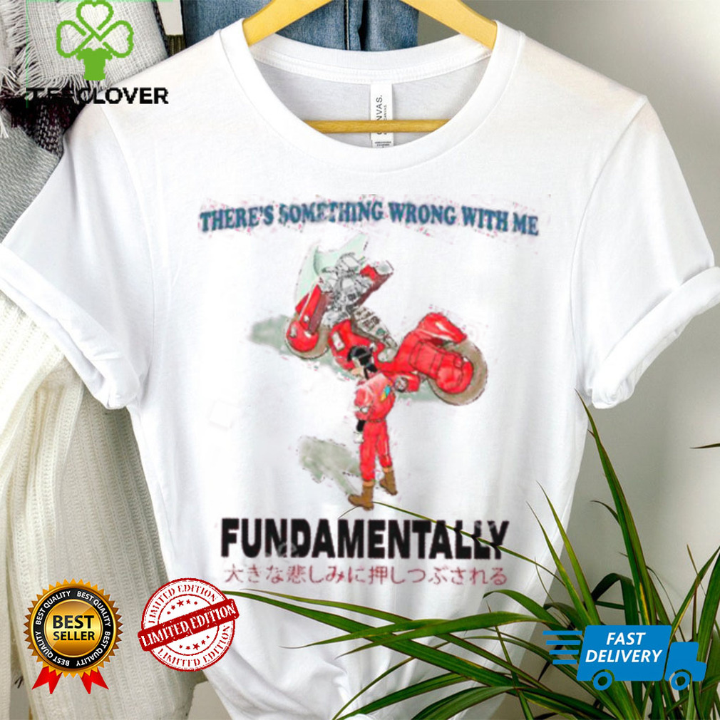 There’s Something Wrong With Me Fundamentally Tee Shirt There’s Something Wrong With Me Fundamentally Tee Shirt