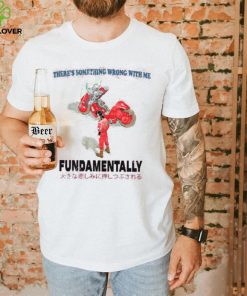 There’s Something Wrong With Me Fundamentally Tee Shirt
