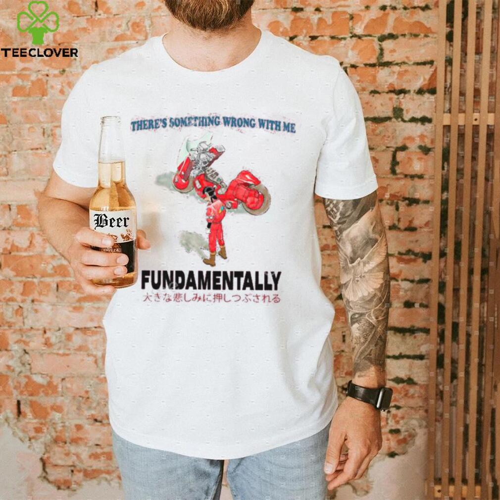 There’s Something Wrong With Me Fundamentally Tee Shirt There’s Something Wrong With Me Fundamentally Tee Shirt