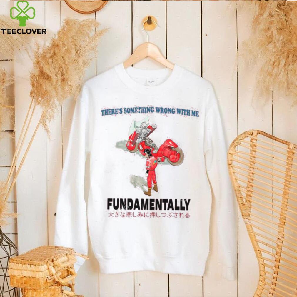 There’s Something Wrong With Me Fundamentally Tee Shirt There’s Something Wrong With Me Fundamentally Tee Shirt