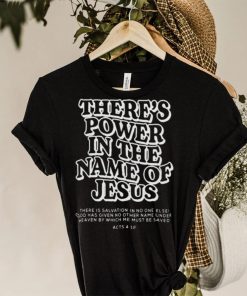 There’s power in the name of jesus shirt