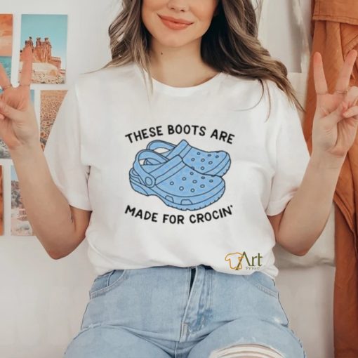 These Boots Are Made For Crocin Shirt