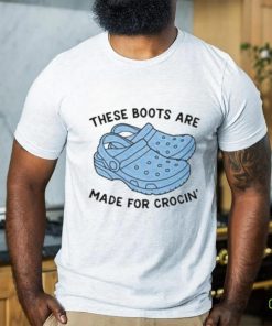 These Boots Are Made For Crocin Shirt