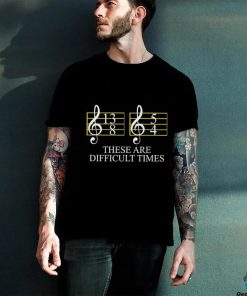 These are difficult times musician sheet hoodie, sweater, longsleeve, shirt v-neck, t-shirt