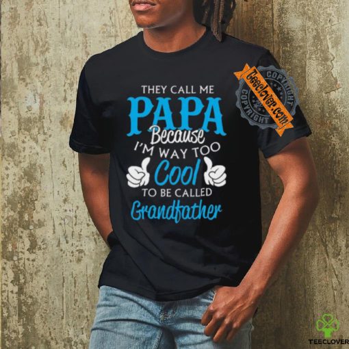 They Call Me Papa Because I’m Way To Cool To Be Called Grandfather Funny Grandpa T hoodie, sweater, longsleeve, shirt v-neck, t-shirt