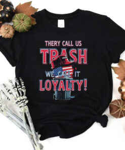 They Call Us Trash We Call It Loyalty Trump Political TShirts USA Flag Hat Design Funny Patriotic Tee