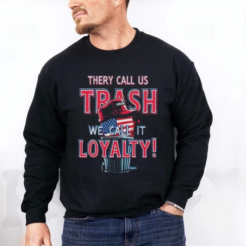 They Call Us Trash We Call It Loyalty Trump Political TShirts USA Flag Hat Design Funny Patriotic Tee They Call Us Trash We Call It Loyalty Trump Political TShirts USA Flag Hat Design Funny Patriotic Tee