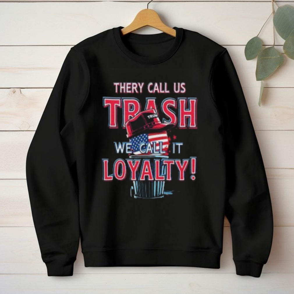 They Call Us Trash We Call It Loyalty Trump Political TShirts USA Flag Hat Design Funny Patriotic Tee They Call Us Trash We Call It Loyalty Trump Political TShirts USA Flag Hat Design Funny Patriotic Tee