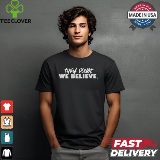 They Doubt We Believe shirt