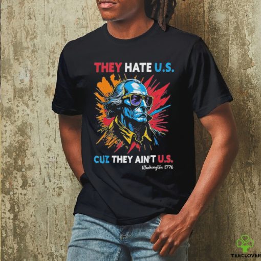 They Hate US Cuz They Ain’t US George Washington 4th Of July Shirt