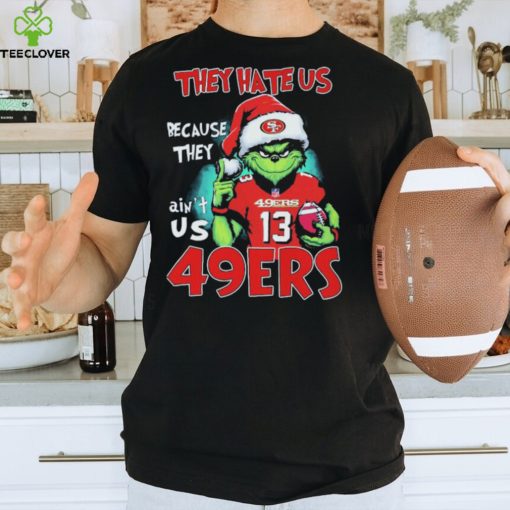 They Hate Us Because Ain’t Us San Francisco 49ers The Grinch Christmas Shirt