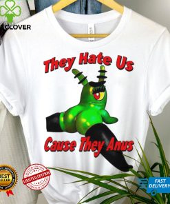 They Hate Us Cause They Anus Female Plankton Funny Shirt