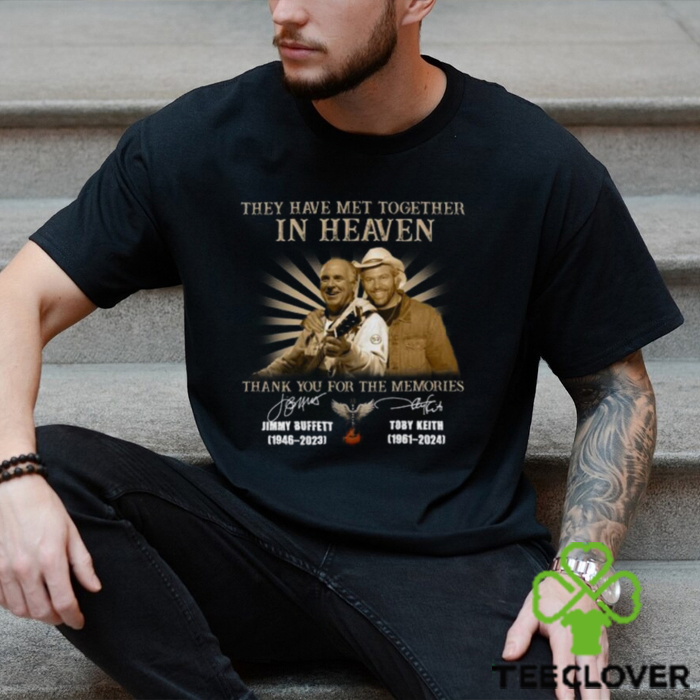 They Have Met Together In Heaven Thank You For The Memories Jimmy Buffet And Toby Keith T Shirt They Have Met Together In Heaven Thank You For The Memories Jimmy Buffet And Toby Keith T Shirt