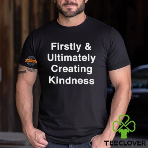 They Knew Firstly & Ultimately Creating Kindness Shirt