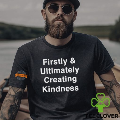 They Knew Firstly & Ultimately Creating Kindness Shirt