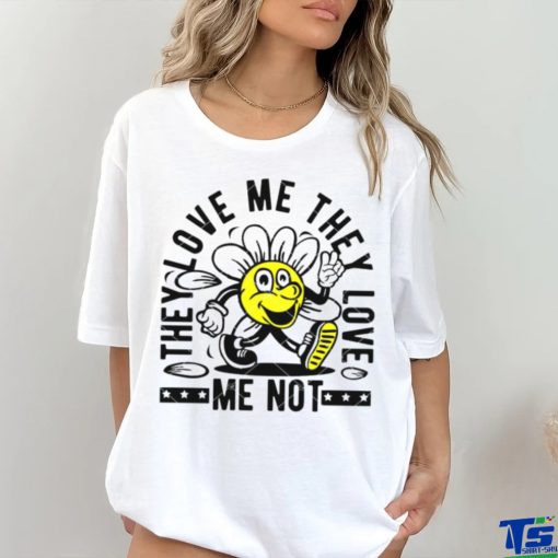 They Love Me They Love Me Not shirt