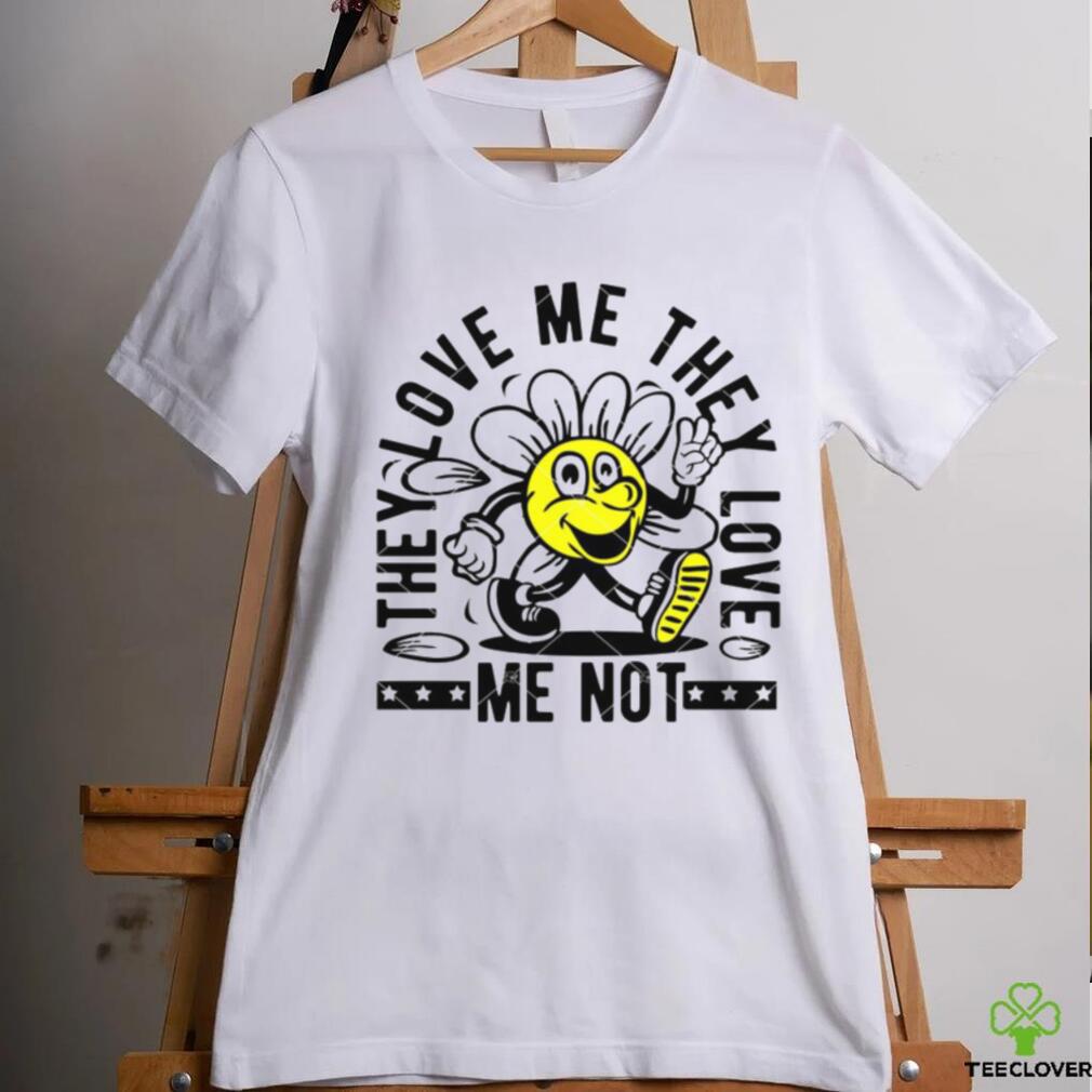 They Love Me They Love Me Not shirt They Love Me They Love Me Not shirt