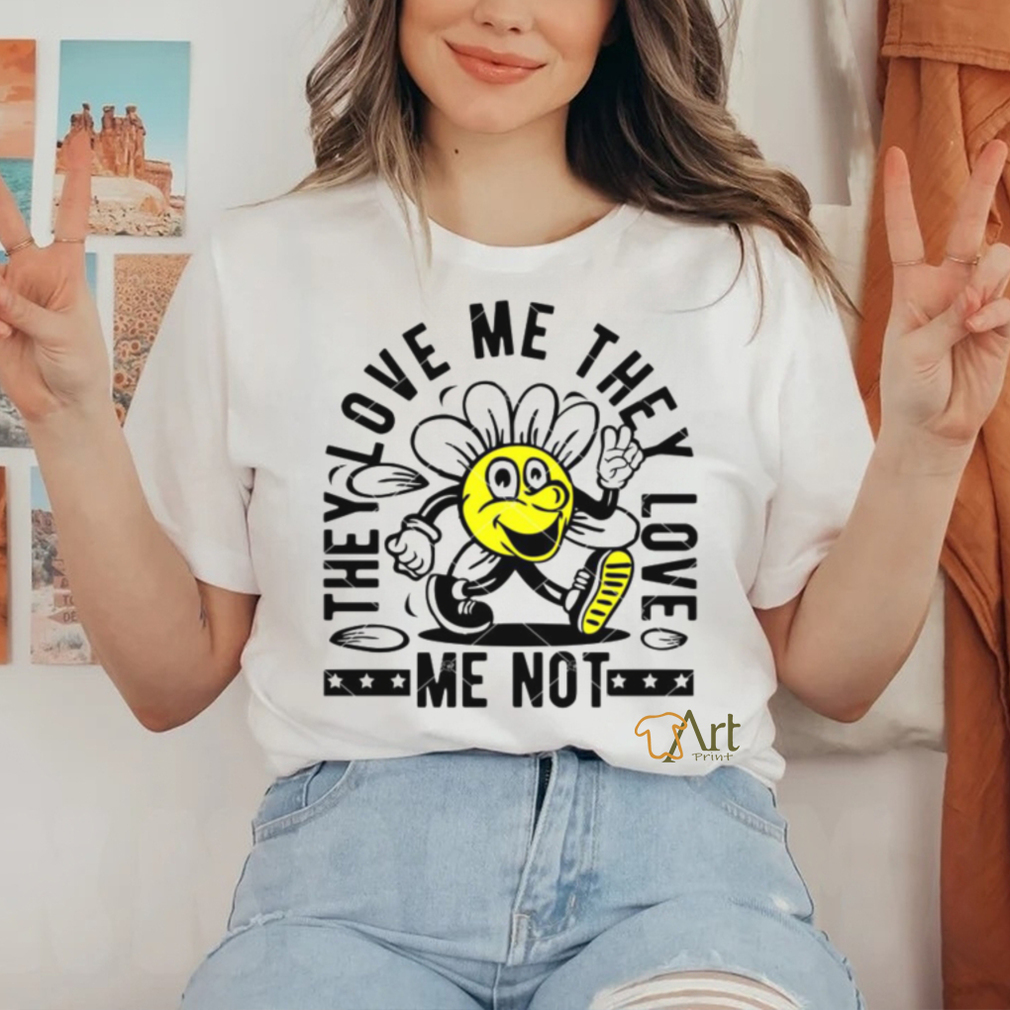 They Love Me They Love Me Not shirt They Love Me They Love Me Not shirt