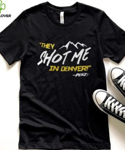 They Shot Me In Denver Peezy Shirt