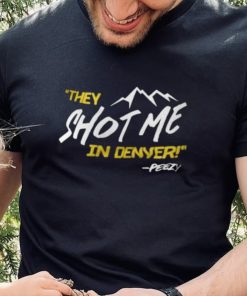 They Shot Me In Denver Peezy Shirt