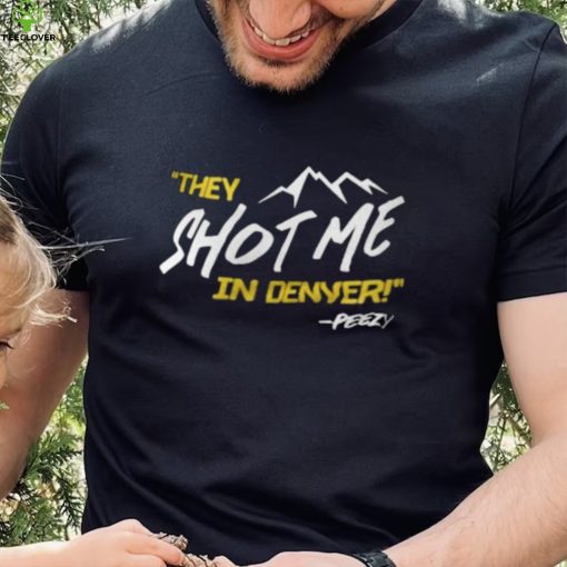 They Shot Me In Denver Peezy Shirt