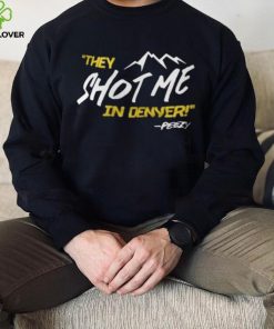 They Shot Me In Denver Peezy Shirt