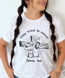 They Tried To Cancel Jesus Too Shirt