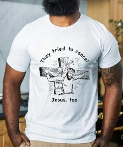 They Tried To Cancel Jesus Too Shirt 1 They Tried To Cancel Jesus Too Shirt