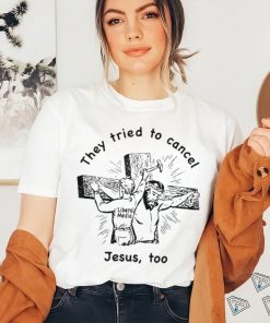 They Tried To Cancel Jesus Too Shirt 2 They Tried To Cancel Jesus Too Shirt