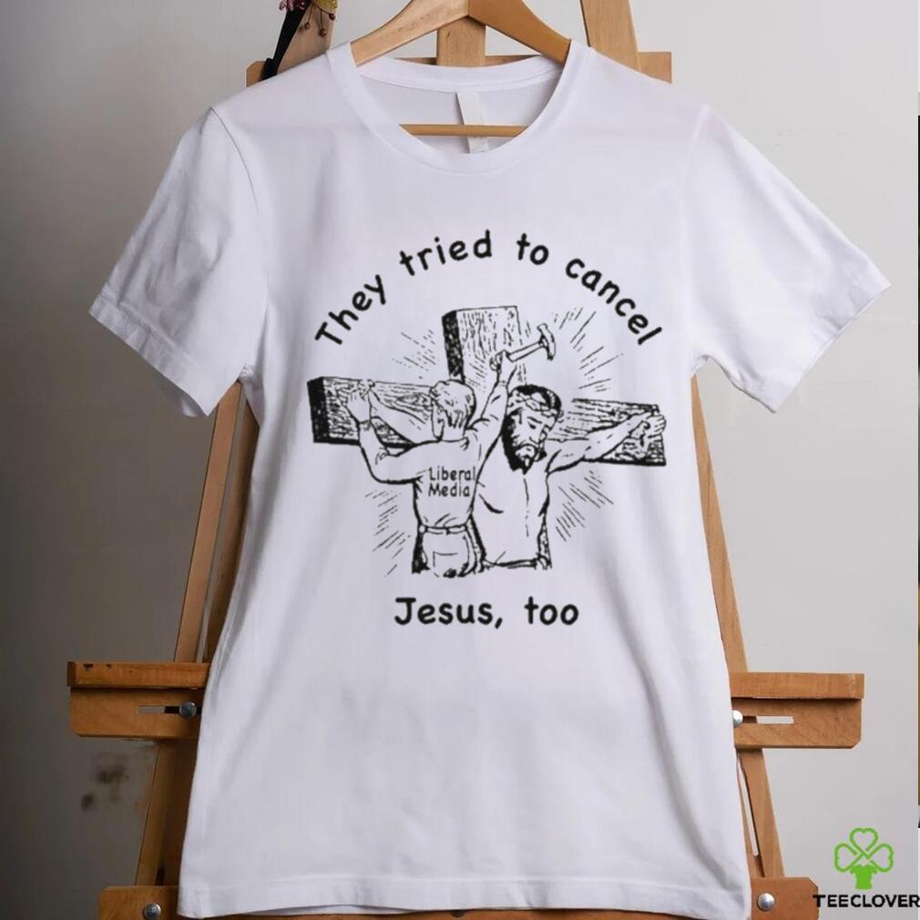They Tried To Cancel Jesus Too Shirt They Tried To Cancel Jesus Too Shirt