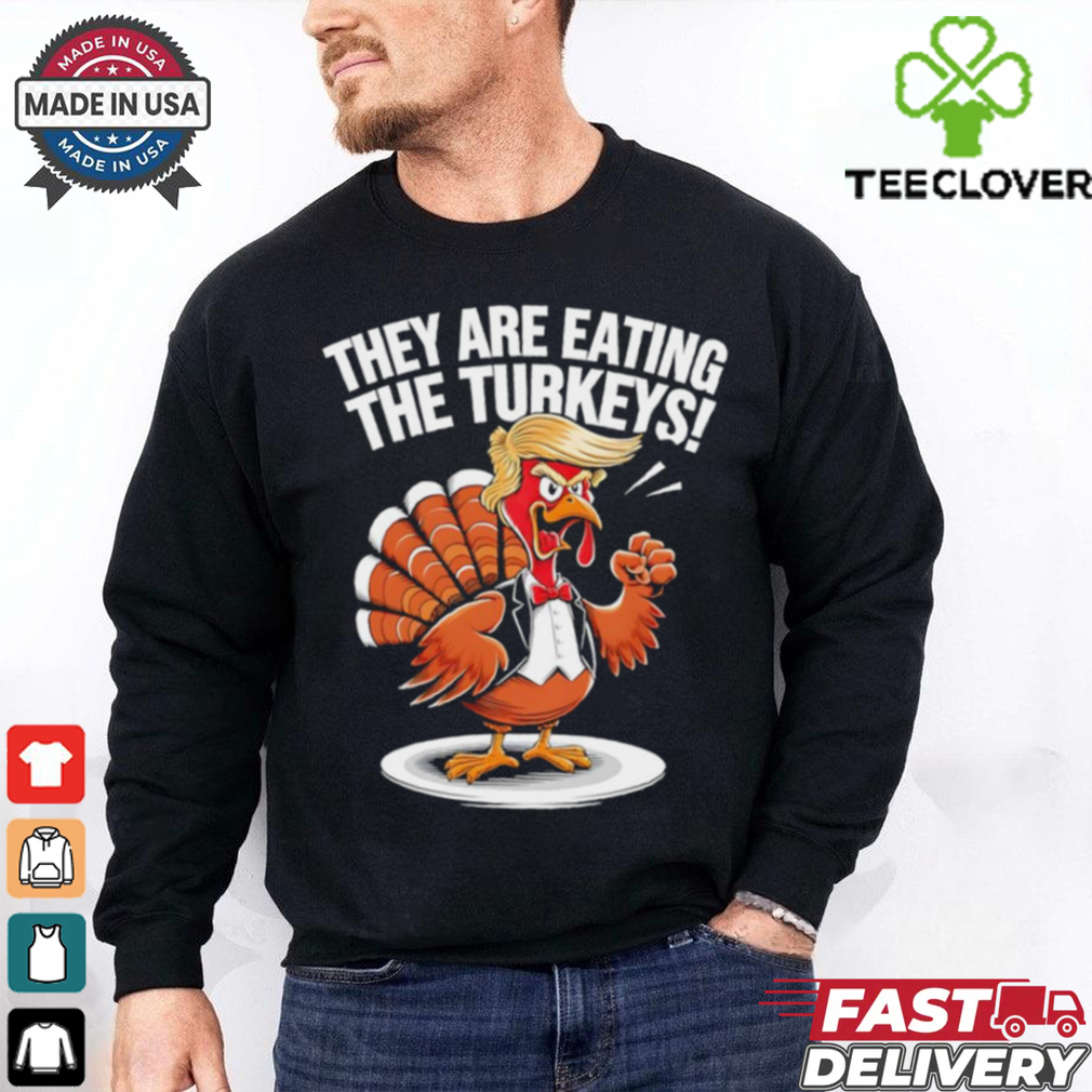 They are eating the Turkeys Thanksgiving Turkey Trump Design shirt They are eating the Turkeys Thanksgiving Turkey Trump Design shirt