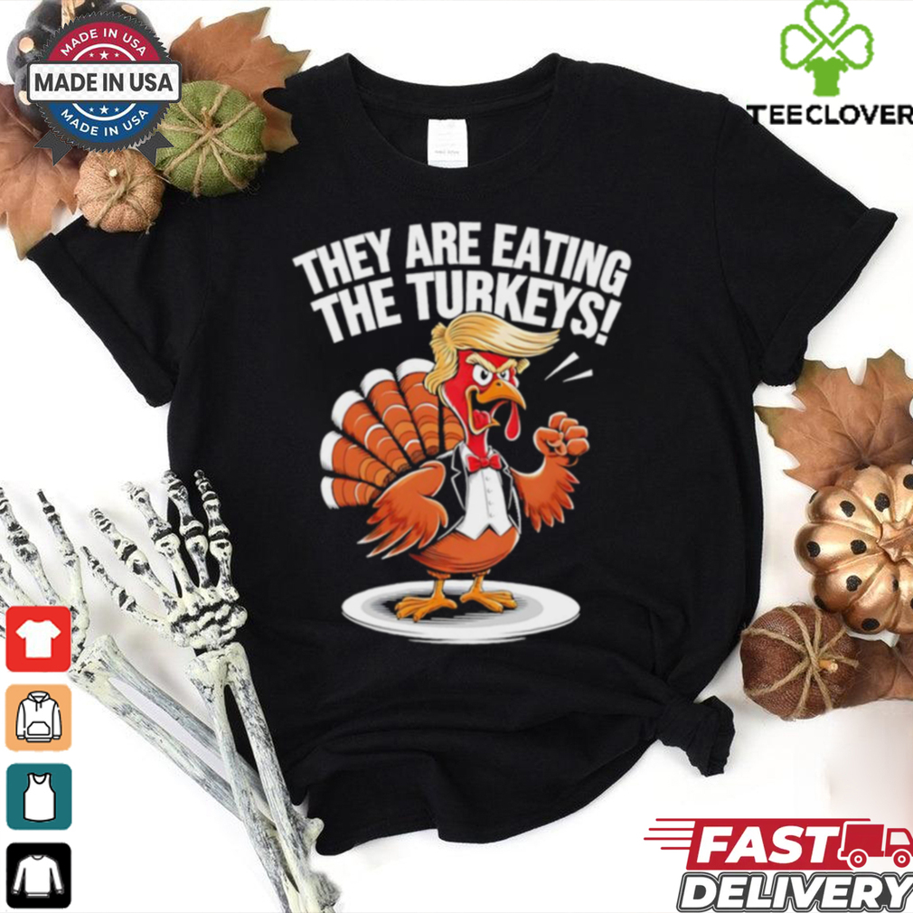 They are eating the Turkeys Thanksgiving Turkey Trump Design shirt They are eating the Turkeys Thanksgiving Turkey Trump Design shirt