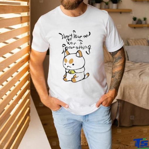 They fear me for i fear nothing shirt