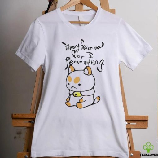 They fear me for i fear nothing shirt